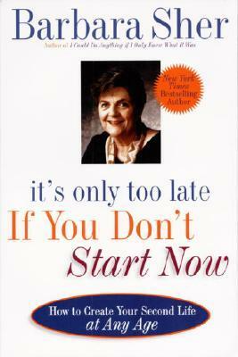 It's Only Too Late If You Don't Start Now: How To Create Your Second Life At Any Age by Barbara Sher