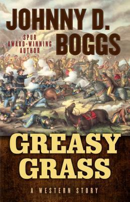 Greasy Grass: A Story of the Little Bighorn by Johnny D. Boggs