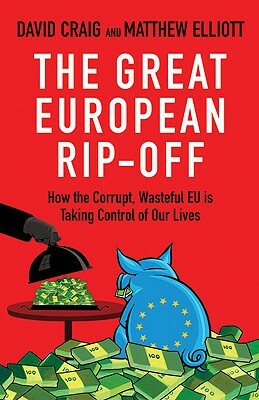 The Great European Rip-Off: How the Corrupt, Wasteful Eu Is Taking Control of Our Lives by David Craig, Matthew Elliott