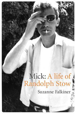 Mick: A Life of Randolph Stow by Suzanne Falkiner