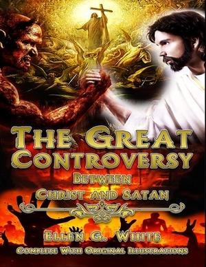 The Great Controversy Between Christ and Satan: Complete With Original Illustrations by Ellen G. White