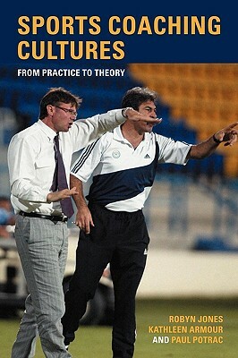 Sports Coaching Cultures: From Practice to Theory by Paul Potrac, Robyn Jones, Kathleen M. Armour