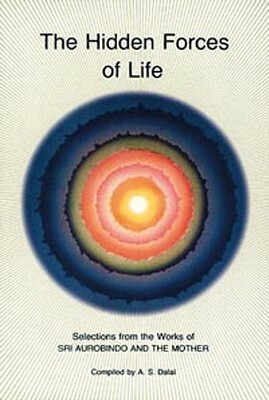 Hidden Forces of Life: Selections from the Works of Sri Aurobindo and the Mother by Sri Aurobindo, The Mother