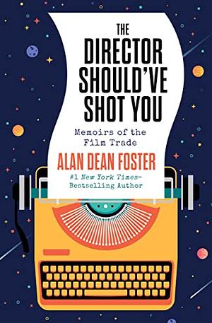The Director Should've Shot You: Memoirs of the Film Trade by Alan Dean Foster