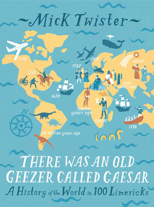 There Was an Old Geezer Called Caesar: A History of the World in 100 Limericks by Mick Twister