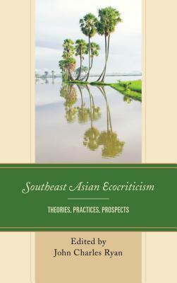 Southeast Asian Ecocriticism: Theories, Practices, Prospects by 