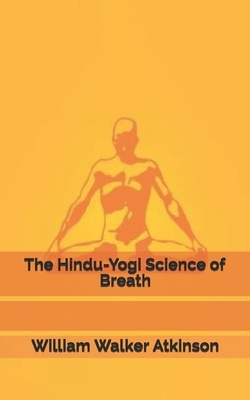 The Hindu-Yogi Science of Breath by William Walker Atkinson