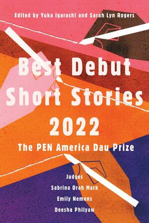 Best Debut Short Stories 2022: The PEN America Dau Prize by Yuka Igarashi, Sarah Lyn Rogers