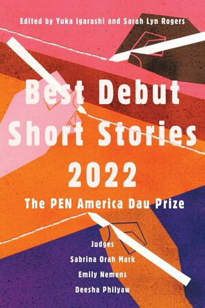 Best Debut Short Stories 2022: The PEN America Dau Prize by Sarah Lyn Rogers, Yuka Igarashi