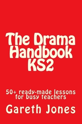 The Drama Handbook KS2: 50+ ready-made lessons for busy teachers by Gareth Jones