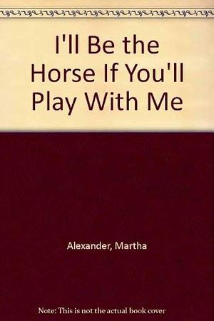 I'll Be the Horse If You'll Play with Me by Martha Alexander