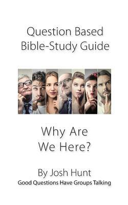 Question-based Bible Study Guide -- Why Are We Here?: Good Questions Have Groups Talking by Josh Hunt