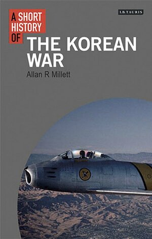 A Short History of the Korean War by Allan R. Millett
