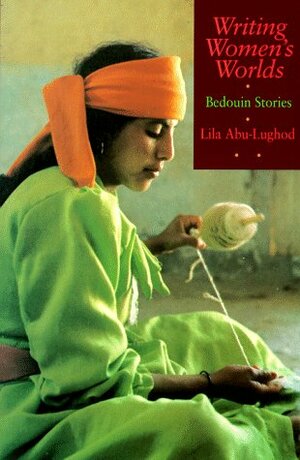 Writing Women's Worlds: Bedouin Stories by Lila Abu-Lughod