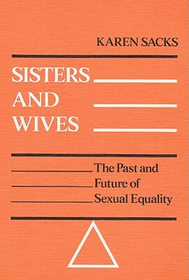 Sisters and Wives: The Past and Future of Sexual Equality by Karen Sacks