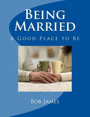 Being Married: A Good Place to Be by Bob James