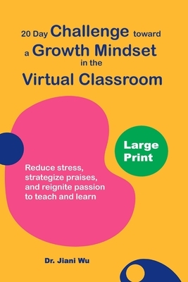 20 Day Challenge Toward a Growth Mindset in the Virtual Classroom (Large Print): Reduce Stress, Strategize Praises, and Reignite Passion to Teach and by Jiani Wu