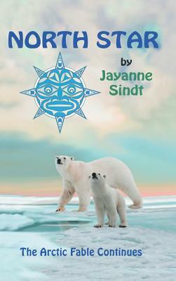 North Star: The Arctic Fable Continues by Jayanne Sindt