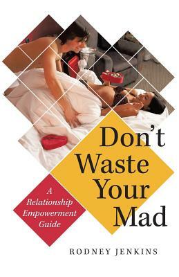 Don't Waste Your Mad: A Relationship Empowerment Guide by Rodney Jenkins