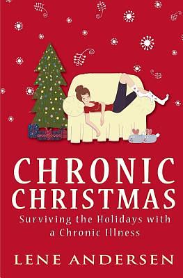 Chronic Christmas: Surviving the Holidays with a Chronic Illness by Lene Andersen