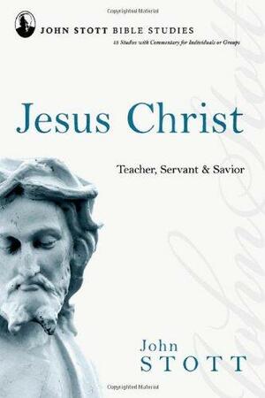 John Stott Bible Studies - Jesus Christ: Teacher, Servant and Saviour by John R.W. Stott