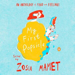 My First Popsicle: An Anthology of Food and Feelings by Zosia Mamet