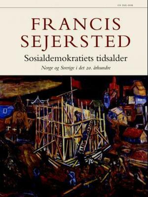 Sosialdemokratiets tidsalder: Norge og Sverige i det 20. århundre by Francis Sejersted