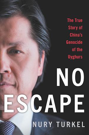 No Escape: The True Story of China's Genocide of the Uyghurs by Nury Turkel