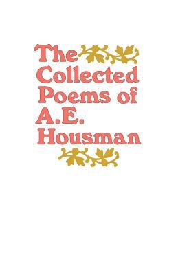 The Collected Poems of A. E. Housman by A. E. Housman