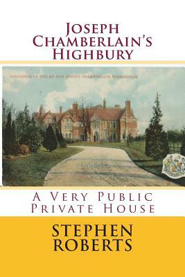 Joseph Chamberlain's Highbury: A Very Public Private House by Stephen Roberts