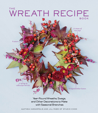 The Wreath Recipe Book: Year-Round Wreaths, Swags, and Other Decorations to Make with Seasonal Branches by Alethea Harampolis, Jill Rizzo