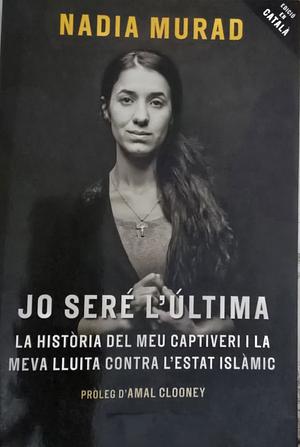 Jo seré l'última : La història del meu captiveri i la meva lluita contra l'Estat Islàmic by Nadia Murad