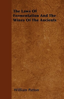 The Laws Of Fermentation And The Wines Of The Ancients by William Patton