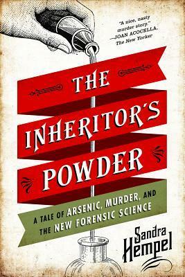 The Inheritor's Powder: A Tale of Arsenic, Murder, and the New Forensic Science by Sandra Hempel