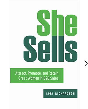 She Sells: Attract, Promote, and Retain Great Women in B2B Sales by Lori Richardson