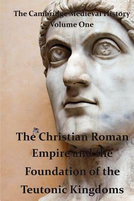 The Cambridge Medieval History vol 1 - The Christian Roman Empire and the Foundation of the Teutonic Kingdoms by J. B. Bury