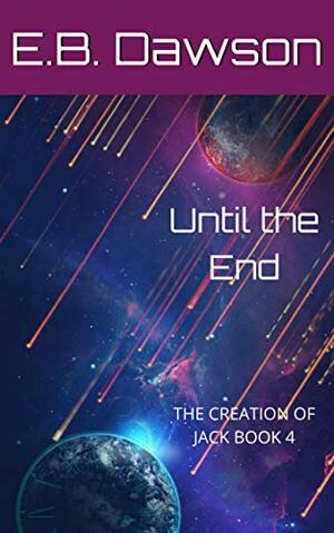 Until the End (The Creation of Jack, #4) by E.B. Dawson