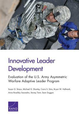 Innovative Leader Development: Evaluation of the U.S. Army Asymmetric Warfare Adaptive Leader Program by Carra S. Sims, Michael G. Shanley, Susan G. Straus