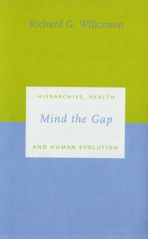 Mind the Gap: Hierarchies, Health, and Human Evolution by Richard G. Wilkinson