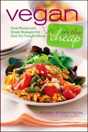 Vegan on the Cheap: Great Recipes and Simple Strategies That Save You Time and Money by Robin Robertson