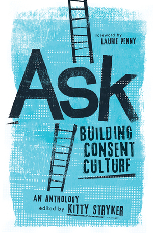 Ask: Building Consent Culture by Sez Thomasin, Navarre Overton, Takeallah Rivera, Porscha Coleman, Carol Queen, Tobi Hill-Meyer, Cameryn Moore, Kitty Stryker, Jiz Lee, Virgie Tovar, Alex Dymock, A.V. Flox, Zev Ubu, Laurie Penny, Franklin Veaux, Shawn Taylor, JoEllen Notte, Eve Rickert, Laura Kate, Akilah S. Richards, Roz Kaveney, Cinnamon Maxxine, Jetta Rae, Cherry Zonkowski, Richard Wright, Kate Fractal