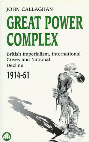Great Power Complex: British Imperialism, International Crises and National Decline, 1914-51 by John Callaghan