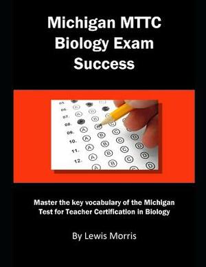 Michigan Mttc Biology Exam Success: Master the Key Vocabulary of the Michigan Test for Teacher Certification in Biology by Lewis Morris