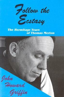 Follow the Ecstasy: The Hermitage Years of Thomas Merton by John Howard Griffin, Robert Bonazzi