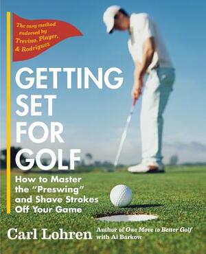 Getting Set for Golf: How to Master the Preswing and Shave Strokes off Your Game by Carl Lohren