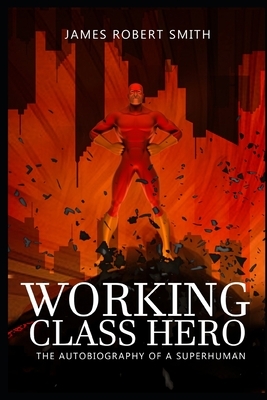 Working Class Hero: The Autobiography of a Superhuman by James Robert Smith