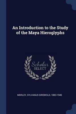 An Introduction to the Study of the Maya Hieroglyphs by Sylvanus Griswold Morley