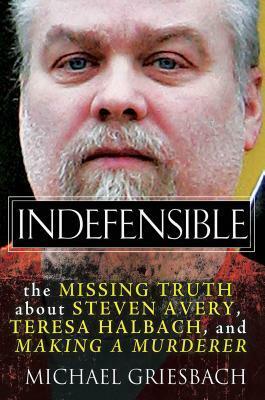 Indefensible: The Missing Truth about Steven Avery, Teresa Halbach, and Making a Murderer by Michael Griesbach