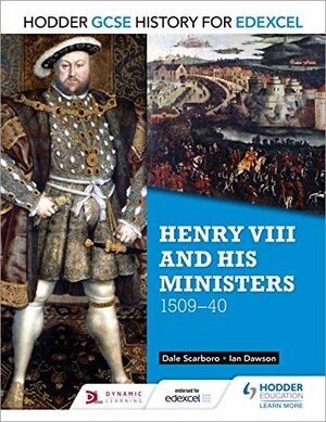 Hodder GCSE History for Edexcel: Henry VIII and his ministers, 1509–40 by Ian Dawson, Dale Scarboro