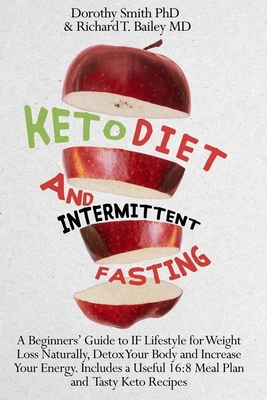 Keto Diet and Intermittent Fasting: A Beginners' Guide to IF Lifestyle for Weight Loss Naturally, Detox Your Body and Increase Your Energy. Includes a by Dorothy Smith, Richard T. Bailey